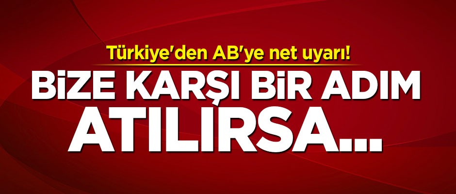 Türkiye'den AB'ye net uyarı: Bize karşı bir adım atılırsa...