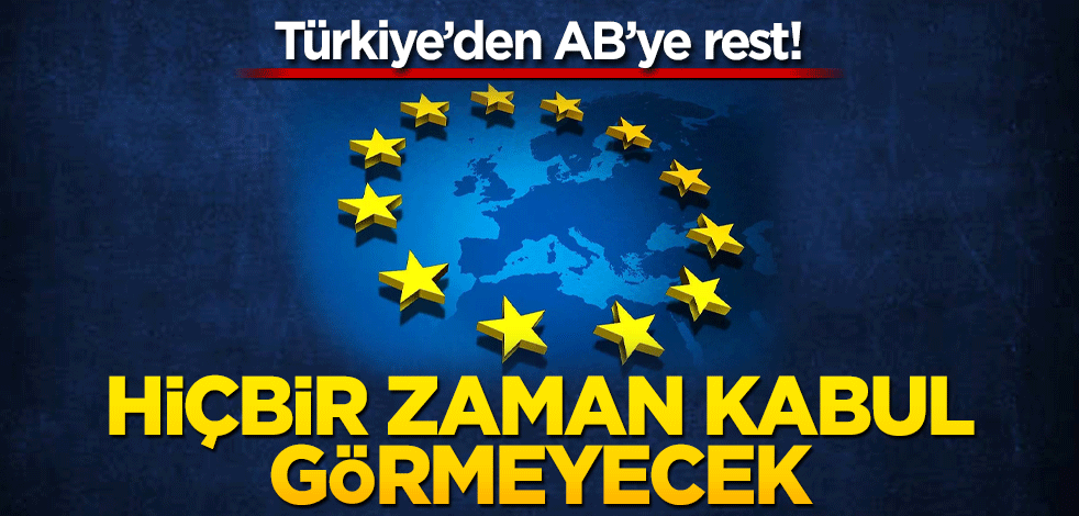 Türkiye'den AB'ye rest! Hiçbir zaman kabul görmeyecek