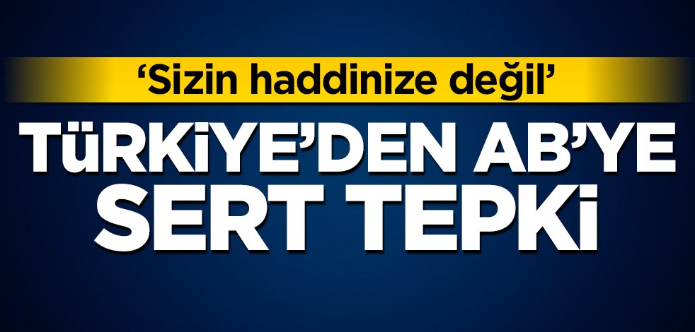 Türkiye'den AB'ye sert tepki: Sizin haddinize değil