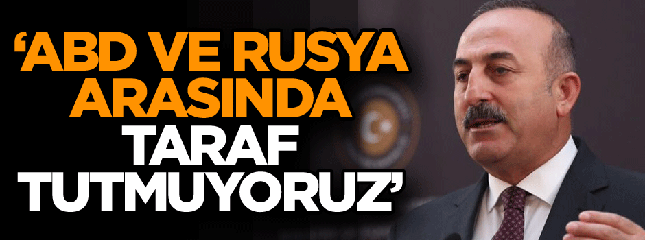 Türkiye’den açıklama: ABD ve Rusya arasında taraf tutmuyoruz