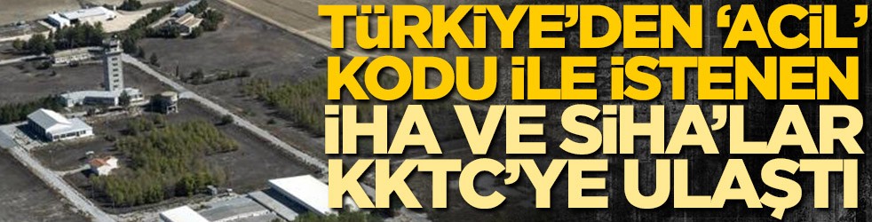 Türkiye'den 'acil' kodu ile istenen İHA ve SİHA'lar KKTC'ye ulaştı