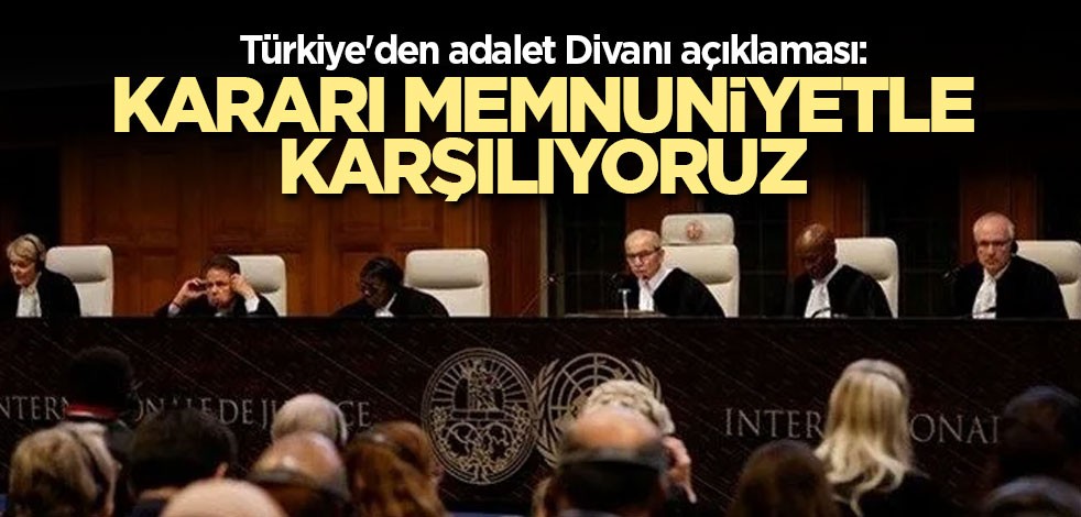 Türkiye'den Adalet Divanı açıklaması: Kararı memnuniyetle karşılıyoruz