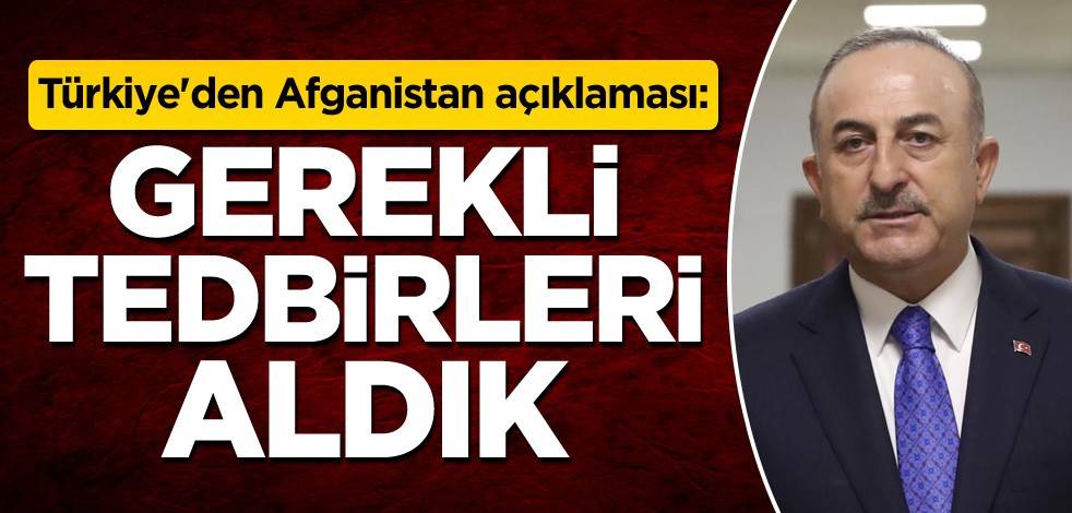 Türkiye'den Afganistan açıklaması: Gerekli tedbirleri aldık