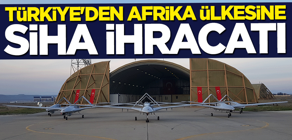 Türkiye'den Afrika ülkesine SİHA ihracatı