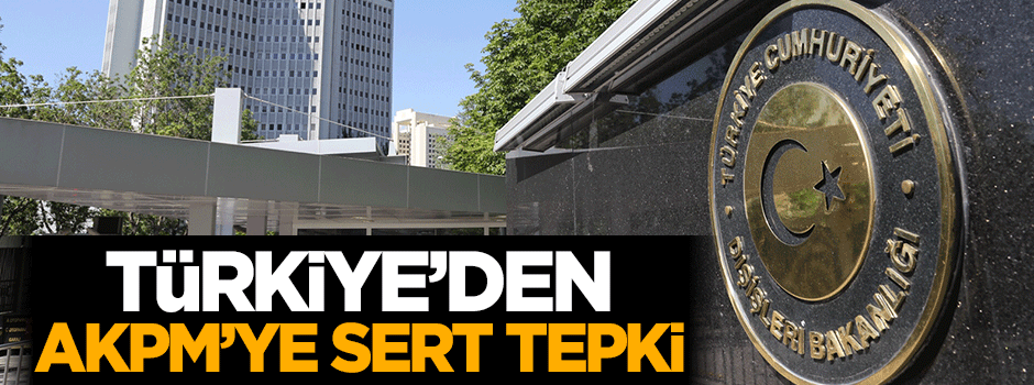 Türkiye'den AKPM'ye sert tepki