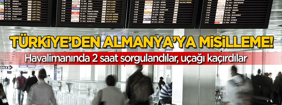 Türkiye'den Almanya'ya misilleme! 2 saat sorguya alındılar, uçağı kaçırdılar