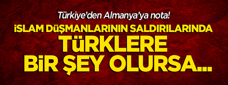 Türkiye'den Almanya'ya nota: İslam düşmanlarının saldırılarında Türklere bir şey olursa...