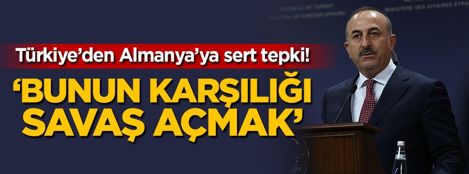 Türkiye'den Almanya'ya sert tepki: Bunun karşılığı savaş açmak