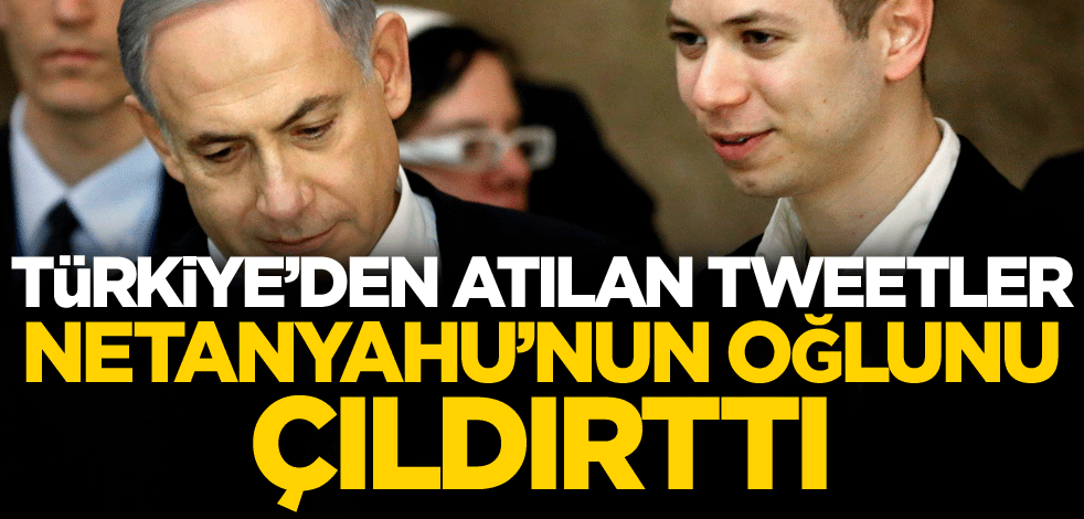 Türkiye'den atılan tweetler, Netanyahu'nun oğlunu çıldırttı!