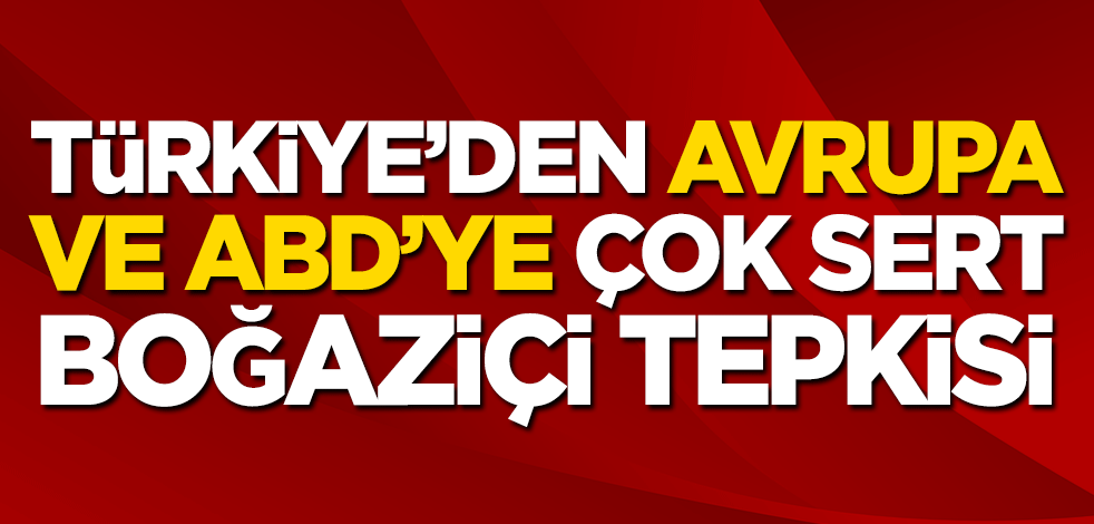 Türkiye’den Avrupa ve ABD’ye çok sert Boğaziçi tepkisi