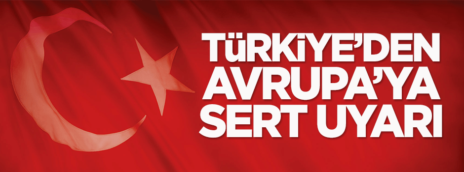 Türkiye'den Avrupa'ya sert uyarı