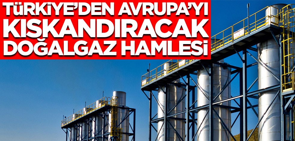 Türkiye'den Avrupa'yı kıskandıracak doğalgaz hamlesi