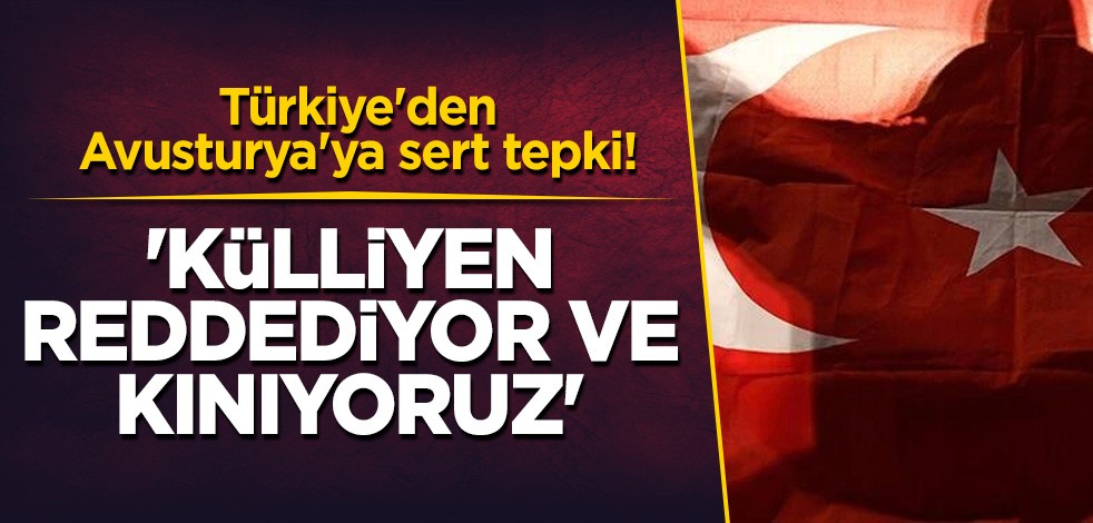 Türkiye'den Avusturya'ya sert tepki! 'Külliyen reddediyor ve kınıyoruz'