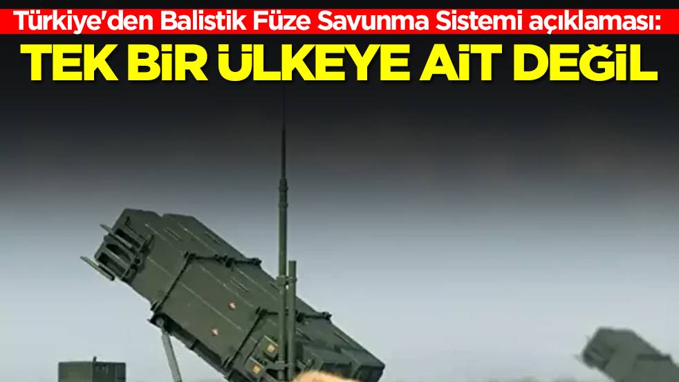 Türkiye'den Balistik Füze Savunma Sistemi açıklaması: Tek bir ülkeye ait değil