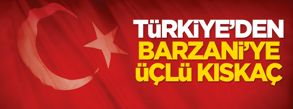 Türkiye'den Barzani'ye üçlü kıskaç