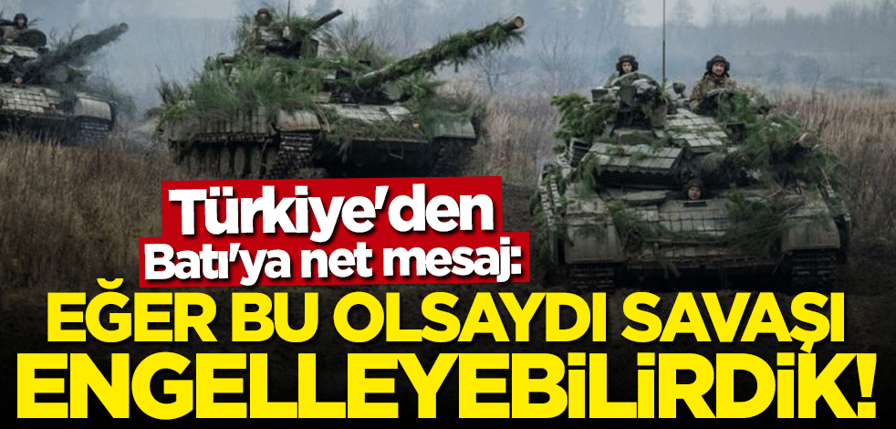 Türkiye'den Batı'ya net mesaj: Bu savaşı rahatlıkla engelleyebilirdik