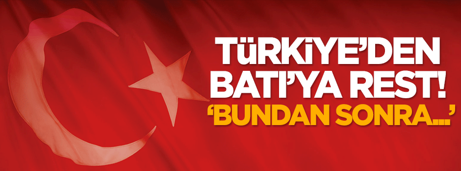 Türkiye'den Batı'ya rest: Bundan sonra...