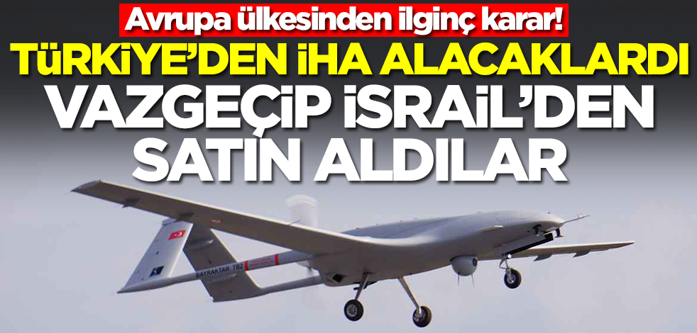 Türkiye'den Bayraktar TB2 SİHA satın almaktan vazgeçip İsrail'den aldılar! Avrupa ülkesinden ilginç adım