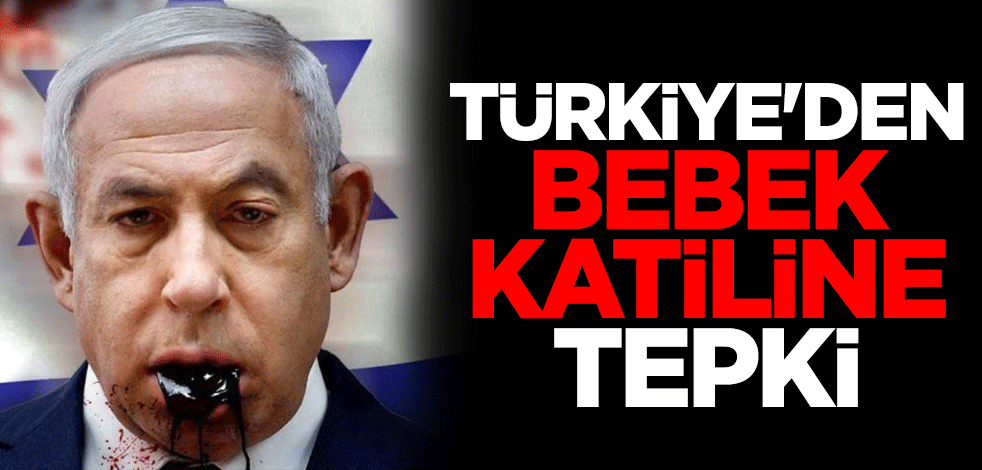 Türkiye'den bebek katili Netanyahu'ya tepki
