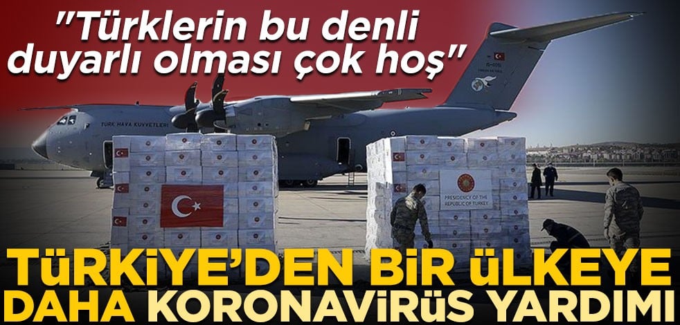 Türkiye'den bir ülkeye daha koronavirüs yardımı! "Türklerin bu denli duyarlı olması çok hoş"