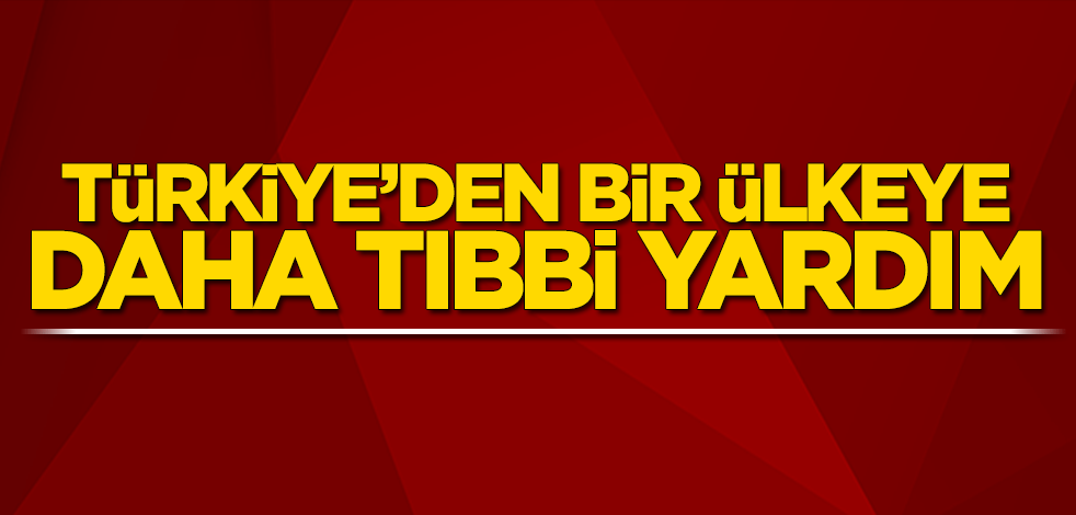 Türkiye’den bir ülkeye daha tıbbi yardım