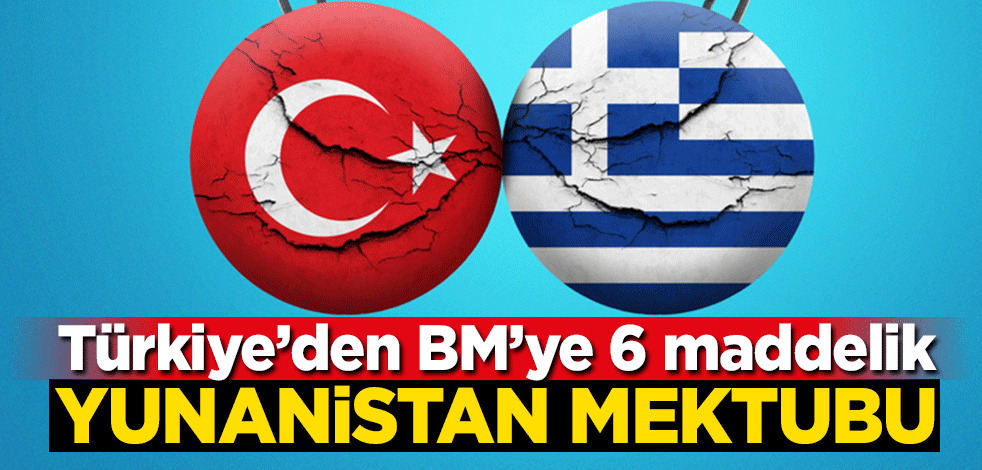 Türkiye'den BM'ye 6 maddelik Yunanistan mektubu! "Yunanistan'ın adalar üzerindeki egemenliği..."