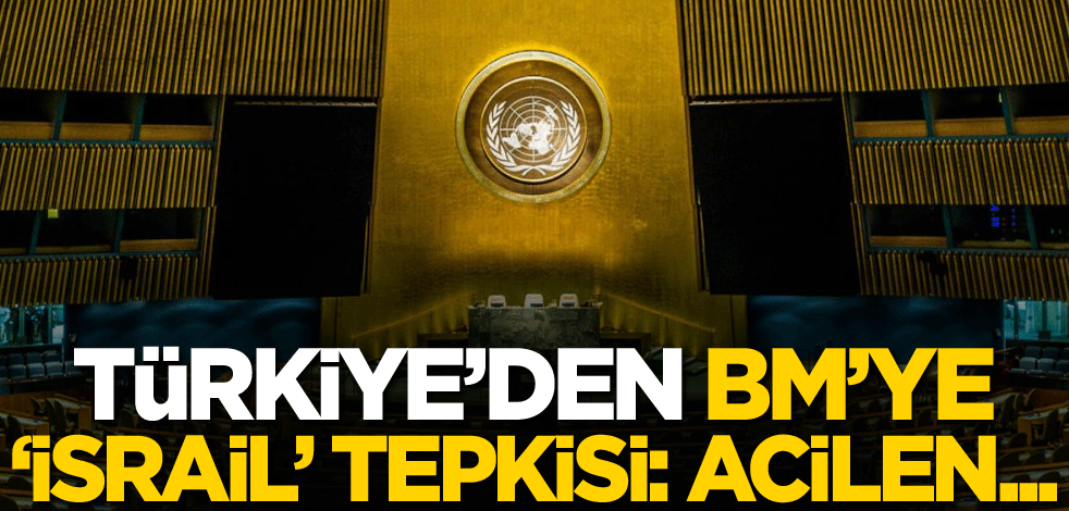 Türkiye'den BM'ye 'İsrail' tepkisi: Acilen...