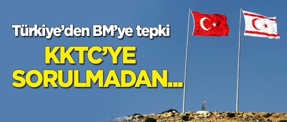 Türkiye'den BM'ye tepki! "KKTC'ye sorulmadan..."