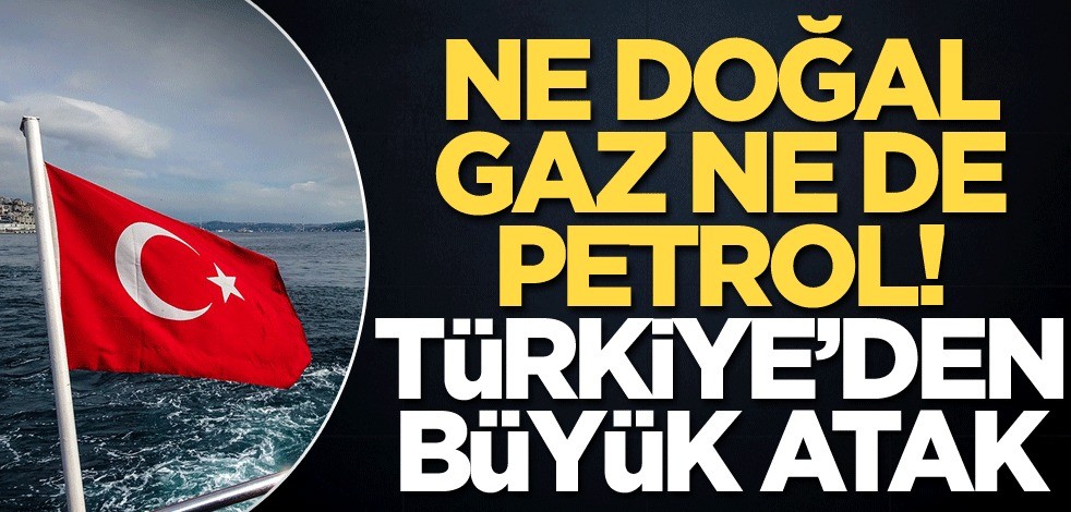 Türkiye’den büyük atak! Ne doğal gaz ne de petrol!