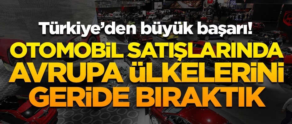 Türkiye'den büyük başarı! Otomobil satışlarında Avrupa ülkelerini geride bıraktık