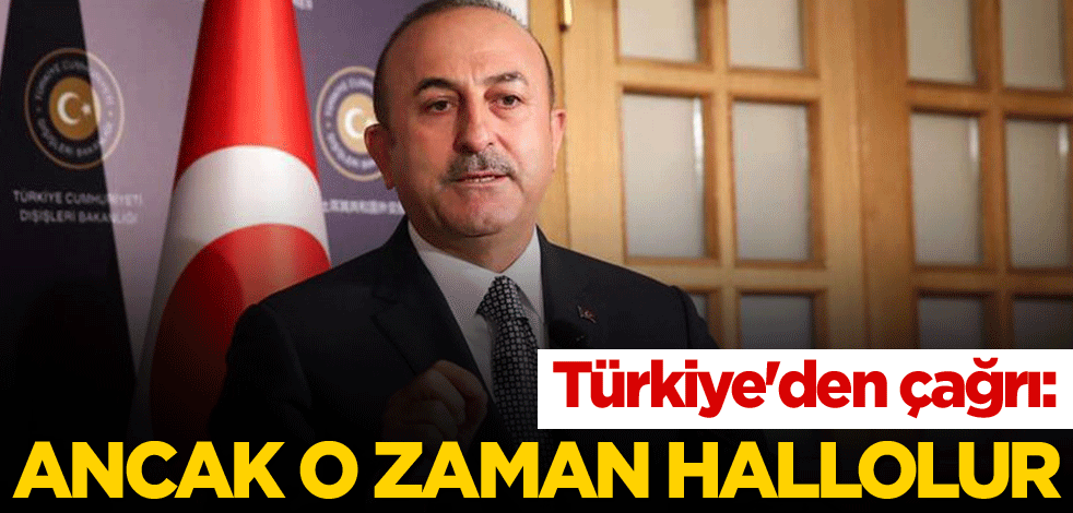 Türkiye'den çağrı: Ancak o zaman hallolur
