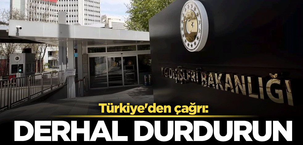 Türkiye'den çağrı: Derhal durdurun