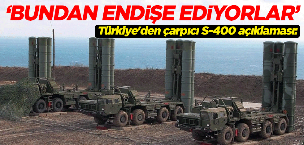 Türkiye'den çarpıcı S-400 açıklaması: Bundan endişe ediyorlar