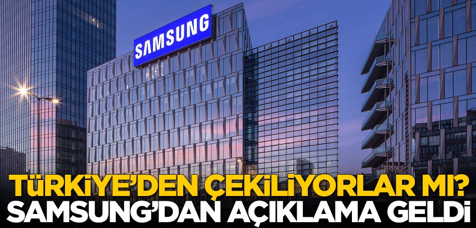 Türkiye'den çekiliyorlar mı? Samsung'dan açıklama geldi