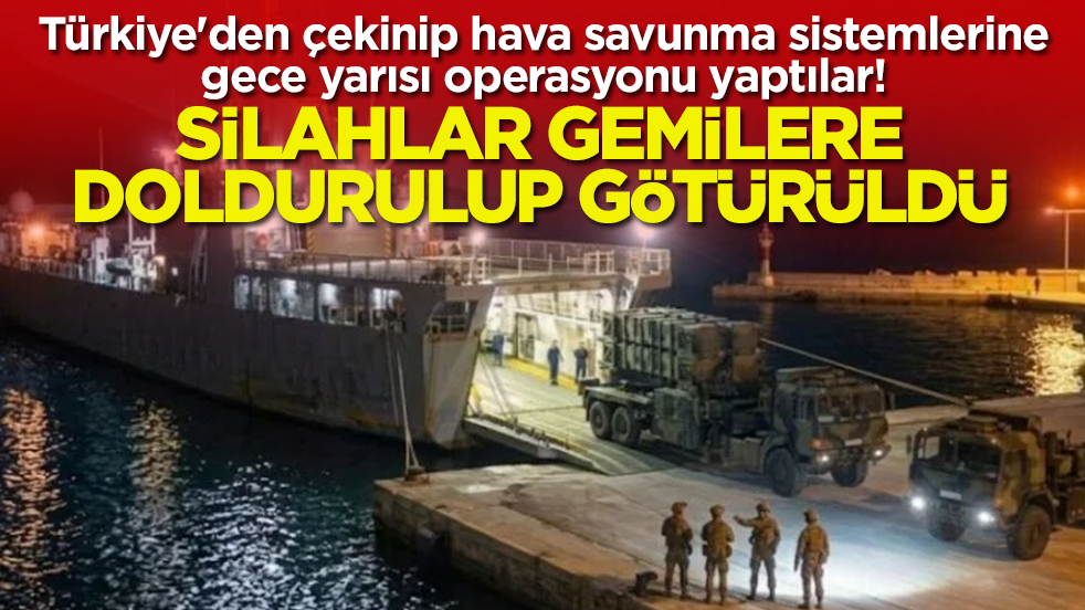 Türkiye'den çekinip hava savunma sistemlerine gece yarısı operasyonu yaptılar: Silahlar gemilere doldurulup götürüldü