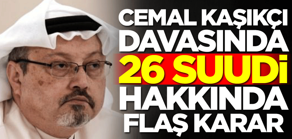 Türkiye'den Cemal Kaşıkçı davası için flaş karar! 26 Suudi Arabistan vatandaşı...