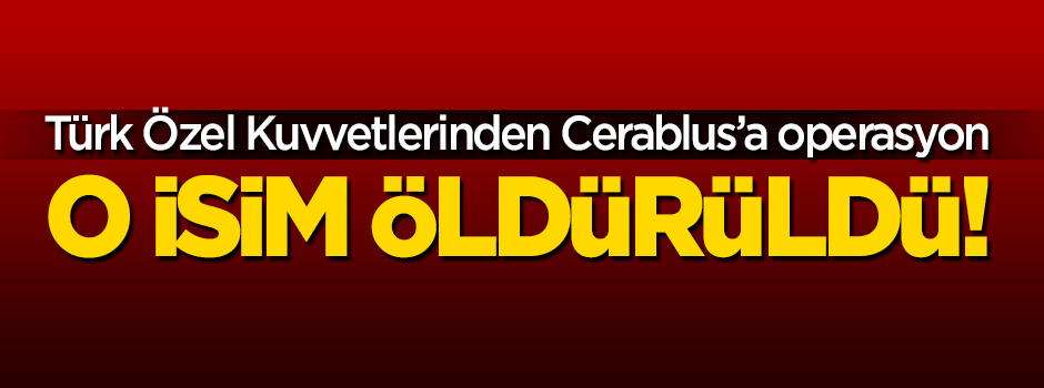 Türkiye'den Cerablus'a operasyon: O isim öldürüldü!