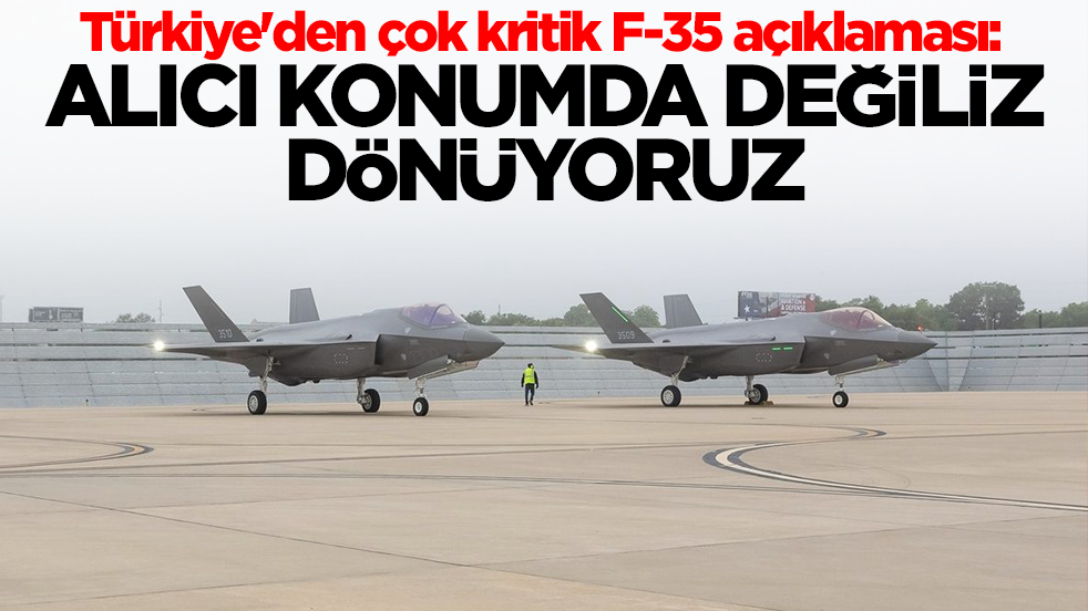 Türkiye'den çok kritik F-35 açıklaması: Alıcı konumda değil dönüyoruz
