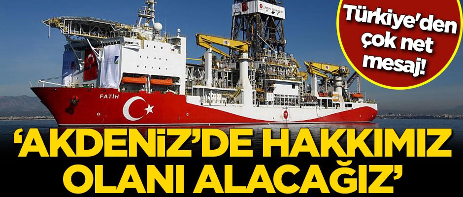 Türkiye'den çok net mesaj! "Akdeniz'de hakkımız olanı alacağız"