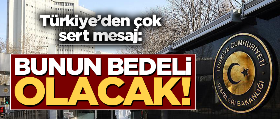 Türkiye'den çok sert mesaj: Bunun bedeli olacak!
