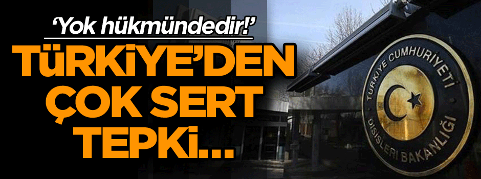 Türkiye’den çok sert tepki… ‘Yok hükmündedir!’