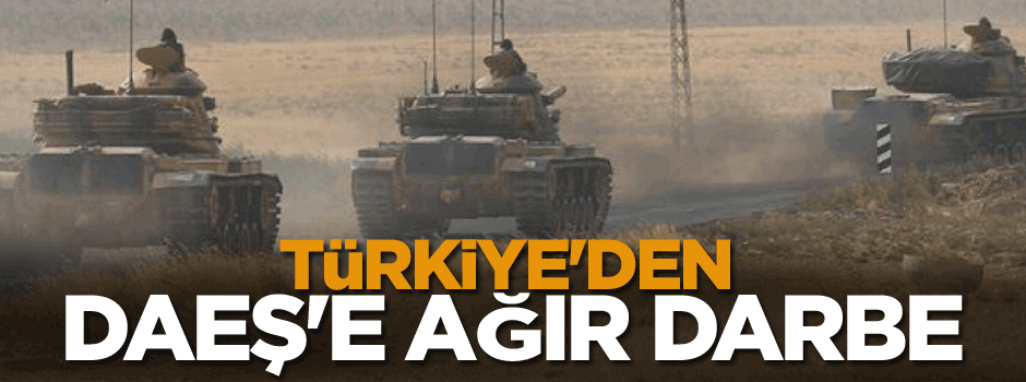 Türkiye'den DAEŞ'e ağır darbe