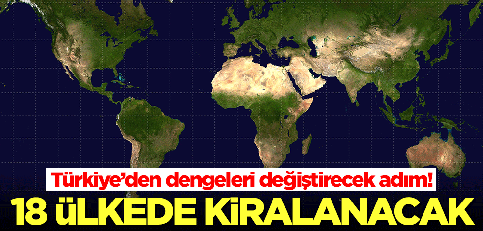 Türkiye’den dengeleri değiştirecek adım! 18 ülkede kiralanacak