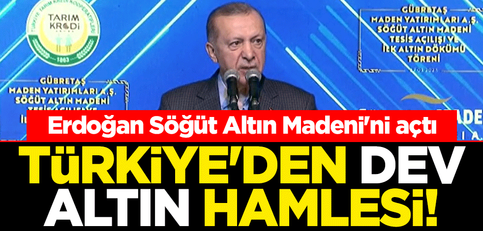 Türkiye'den dev altın hamlesi! Cumhurbaşkanı Erdoğan Söğüt Altın Madeni'ni açtı