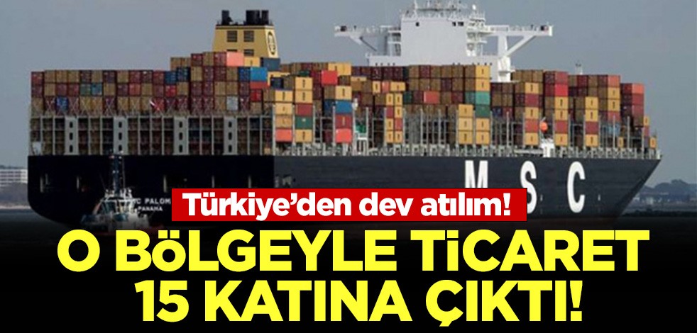 Türkiye'den dev atılım: O bölgeyle ticaret 15 katına çıktı!