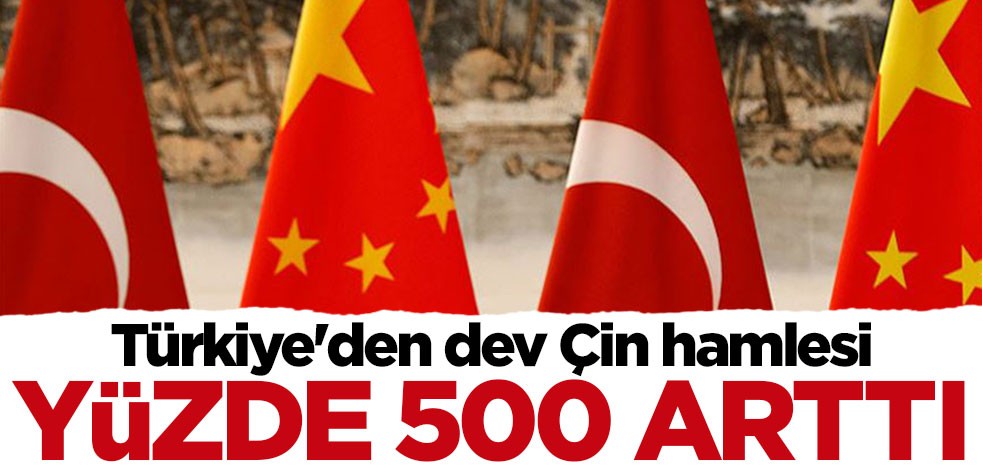 Türkiye'den dev Çin hamlesi: Yüzde 500 arttı
