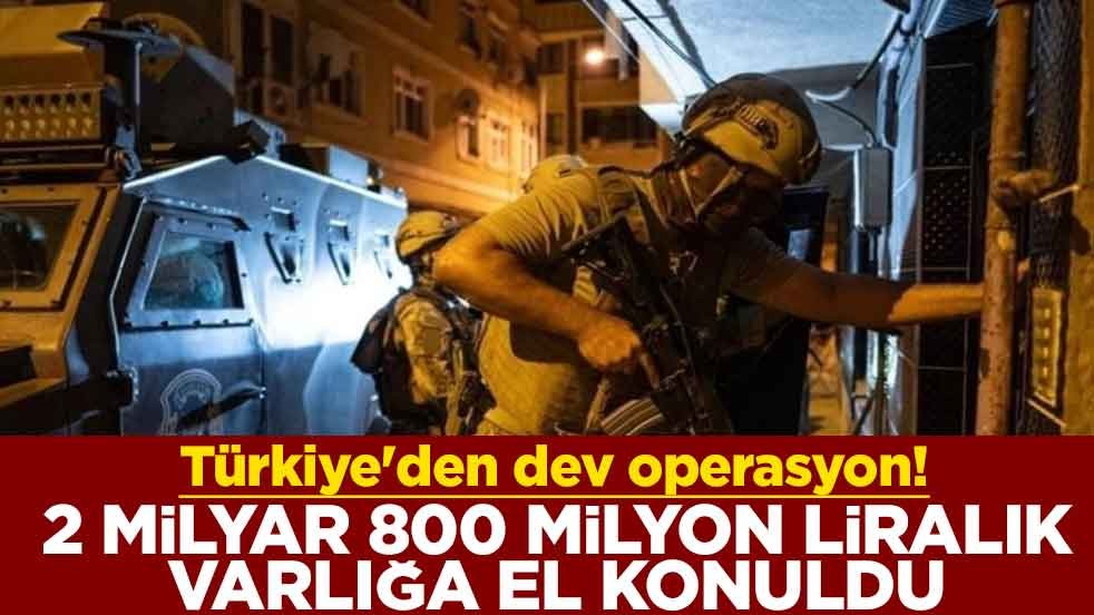 Türkiye'den dev operasyon! 2 milyar 800 milyon liralık varlığa el konuldu