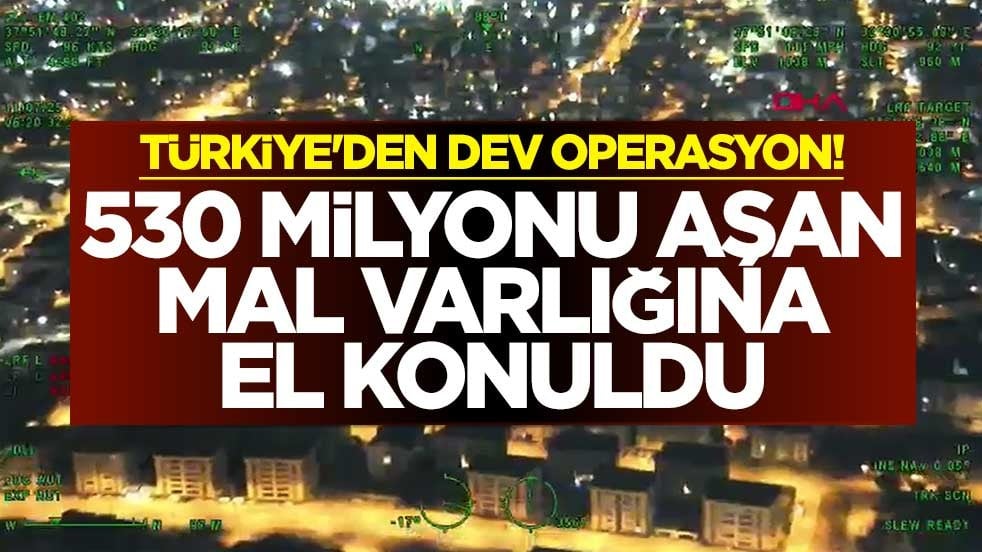 Türkiye'den dev operasyon! 530 milyonu aşan mal varlığına el konuldu