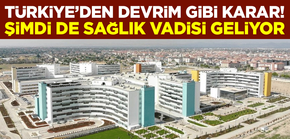 Türkiye’den devrim gibi karar! Şimdi de Sağlık Vadisi geliyor