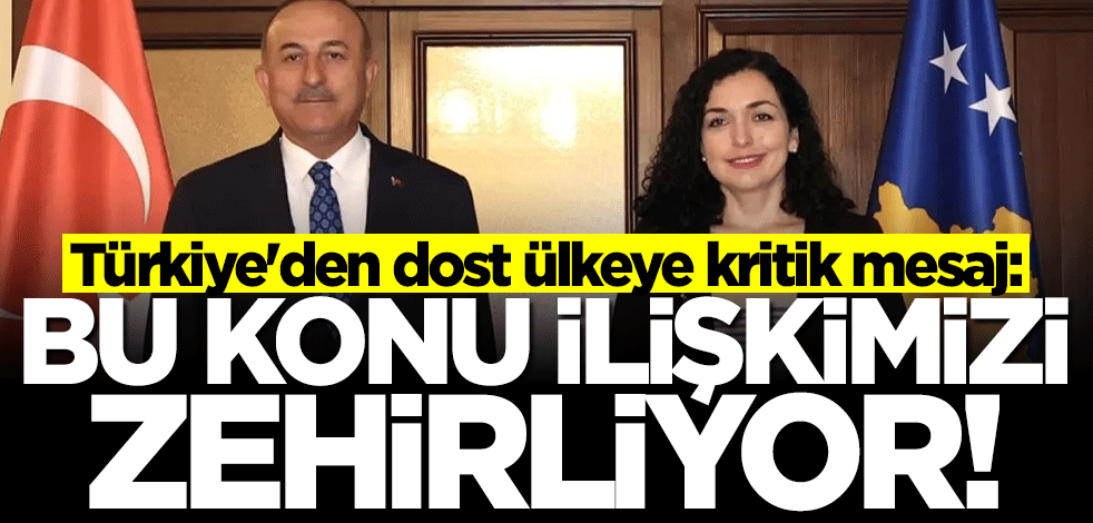 Türkiye'den dost ülkeye net mesaj: Bu konu ilişkimizi zehirliyor